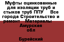 Муфты оцинкованные для изоляции труб и стыков труб ППУ. - Все города Строительство и ремонт » Материалы   . Амурская обл.,Бурейский р-н